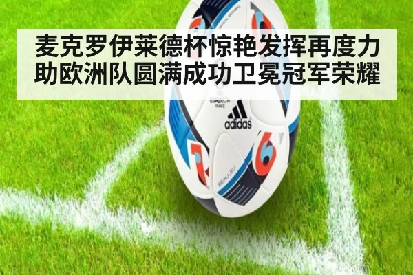 麦克罗伊莱德杯惊艳发挥再度力助欧洲队圆满成功卫冕冠军荣耀